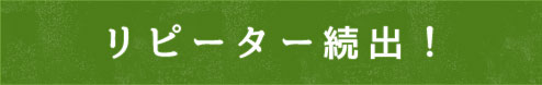 リピーター続出！