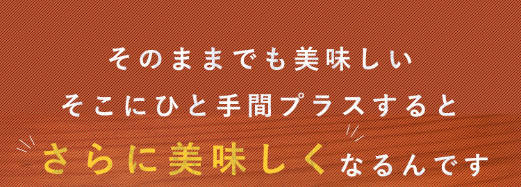 さらに美味しくなるんです